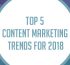 Top 5 Content Marketing Trends for 2018