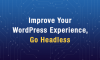 Improve Your WordPress Experience, Go Headless