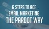 6 Steps to Ace Email Marketing – The Pardot Way