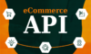5 Reasons – You Can’t Ignore the Importance of APIs for your eCommerce Business